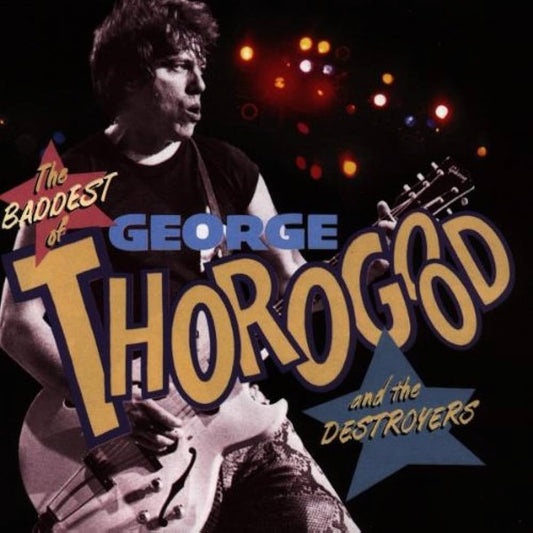 GEORGE THOROGOOD AND THE DESTROYERS - THE BADDEST OF  CD
